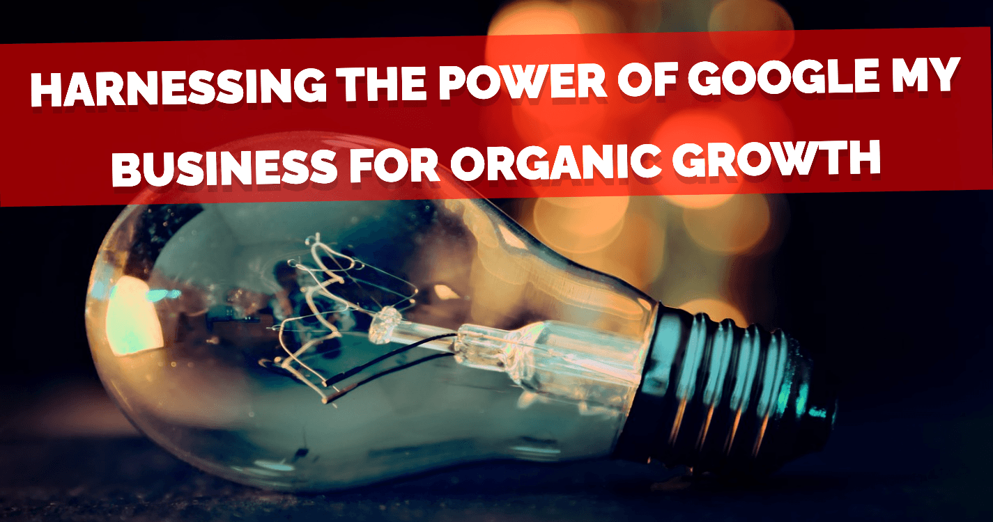 Harnessing the Power of Google My Business for Organic Growth